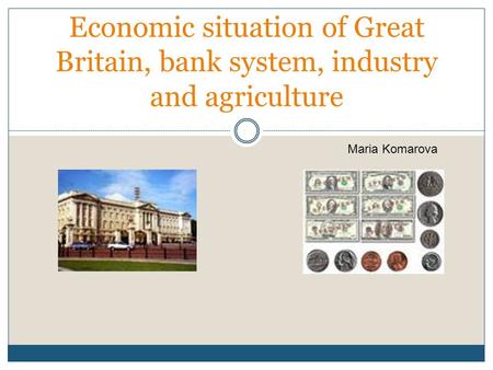 Economic situation of Great Britain, bank system, industry and agriculture Maria Komarova.