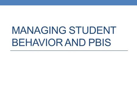 MANAGING STUDENT BEHAVIOR AND PBIS. Video https://www.teachingchannel.org/videos/new-teacher- classroom-management https://www.teachingchannel.org/videos/new-teacher-