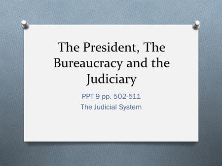 The President, The Bureaucracy and the Judiciary PPT 9 pp. 502-511 The Judicial System.