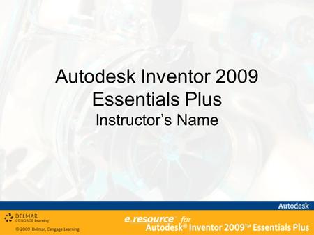 Autodesk Inventor 2009 Essentials Plus Instructor’s Name.