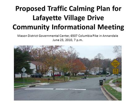 Proposed Traffic Calming Plan for Lafayette Village Drive Community Informational Meeting Mason District Governmental Center, 6507 Columbia Pike in Annandale.