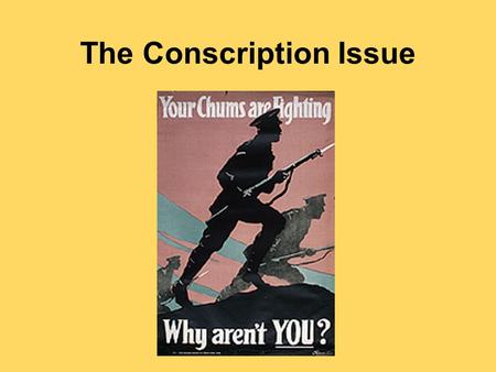 The Conscription Issue. King’s 1939 election promise – NO CONSCRIPTION 1940 – National Resources Mobilization Act –includes conscription for home defence.