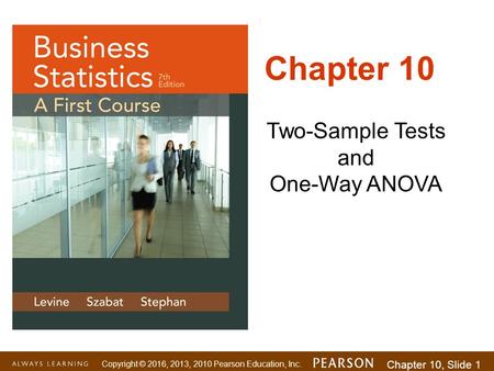 Copyright © 2016, 2013, 2010 Pearson Education, Inc. Chapter 10, Slide 1 Two-Sample Tests and One-Way ANOVA Chapter 10.