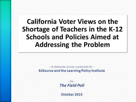 – A statewide survey conducted for – EdSource and the Learning Policy Institute – by – The Field Poll October 2015.