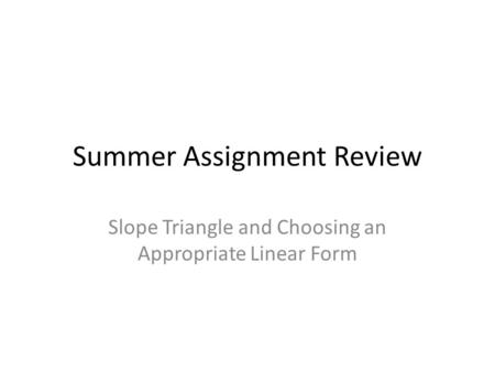 Summer Assignment Review Slope Triangle and Choosing an Appropriate Linear Form.