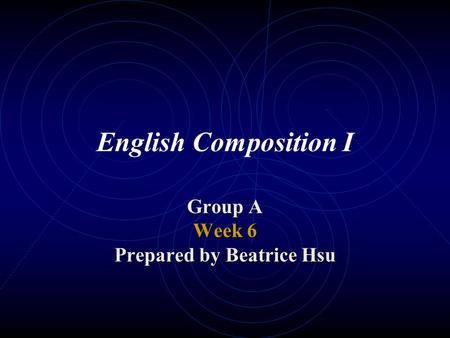 English Composition I Group A Week 6 Prepared by Beatrice Hsu.