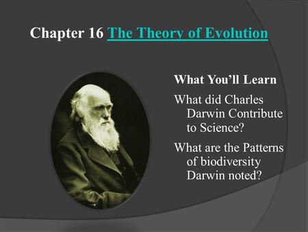 Chapter 16 The Theory of EvolutionThe Theory of Evolution What You’ll Learn What did Charles Darwin Contribute to Science? What are the Patterns of biodiversity.