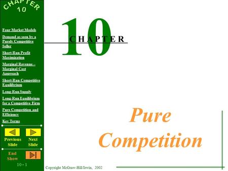 10 - 1 Copyright McGraw-Hill/Irwin, 2002 Four Market Models Demand as seen by a Purely Competitive Seller Short-Run Profit Maximization Marginal Revenue.