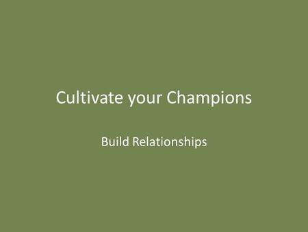 Cultivate your Champions Build Relationships. Goal Find a Champion(s) to sponsor and advocate for your bill Build a relationship that lasts – You want.