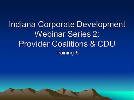 Indiana Corporate Development Webinar Series 2: Provider Coalitions & CDU Training 5.