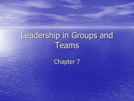 Leadership in Groups and Teams Chapter 7. “When building a team, I always search first for people who love to win. If I can’t find any of those, I look.