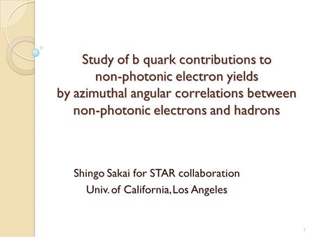 Study of b quark contributions to non-photonic electron yields by azimuthal angular correlations between non-photonic electrons and hadrons Shingo Sakai.