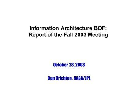 Information Architecture BOF: Report of the Fall 2003 Meeting October 28, 2003 Dan Crichton, NASA/JPL.