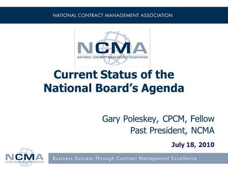 Current Status of the National Board’s Agenda Gary Poleskey, CPCM, Fellow Past President, NCMA July 18, 2010.