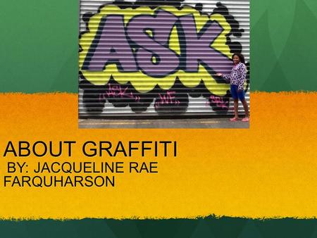 ABOUT GRAFFITI BY: JACQUELINE RAE BY: JACQUELINE RAEFARQUHARSON.