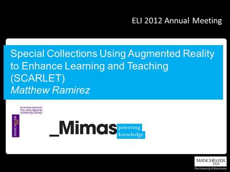 Special Collections Using Augmented Reality to Enhance Learning and Teaching (SCARLET) Matthew Ramirez ELI 2012 Annual Meeting.