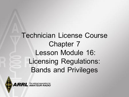 Technician License Course Chapter 7 Lesson Module 16: Licensing Regulations: Bands and Privileges.