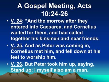 A Gospel Meeting, Acts 10:24-26 V. 24: “And the morrow after they entered into Caesarea, and Cornelius waited for them, and had called together his kinsmen.