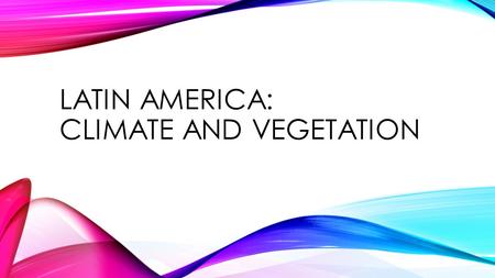 LATIN AMERICA: CLIMATE AND VEGETATION. THE LAND OF LATIN AMERICA Essential Questions: How has physical geography affected where people have settled in.