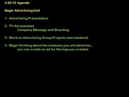 3-20-15 Agenda Begin Advertising Unit 1 - Advertising Presentation 2 - TV Ad examples Company Message and Branding 3 - Work on Advertising Group Projects.