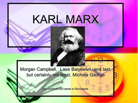 KARL MARX Morgan Campbell, Lase Baiyewun, and last, but certainly not least, Michele George Our collectivist name is Morlasele.