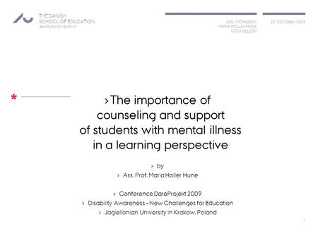 ASS. PROFESSOR MARIA HOLLER HUNE COUNSELLOR 22. OCTOBER 2009 THE DANISH SCHOOL OF EDUCATION AARHUS UNIVERSITY * › The importance of counseling and support.