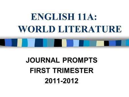 ENGLISH 11A: WORLD LITERATURE JOURNAL PROMPTS FIRST TRIMESTER 2011-2012.