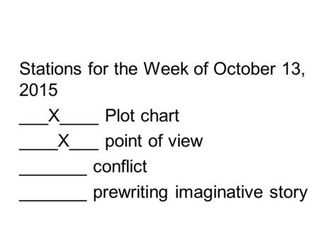 Stations for the Week of October 13, 2015 ___X____ Plot chart ____X___ point of view _______ conflict _______ prewriting imaginative story.