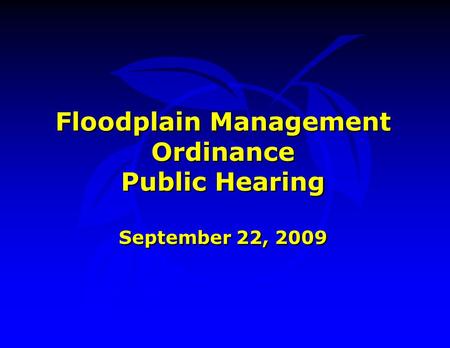 Floodplain Management Ordinance Public Hearing September 22, 2009 Floodplain Management Ordinance Public Hearing September 22, 2009.