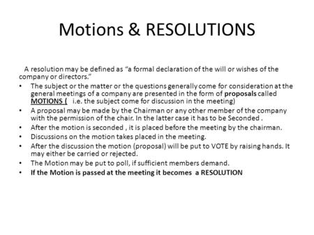 Motions & RESOLUTIONS A resolution may be defined as “a formal declaration of the will or wishes of the company or directors.” The subject or the matter.