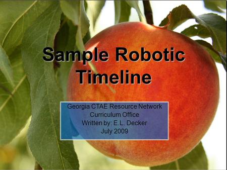 Sample Robotic Timeline Georgia CTAE Resource Network Curriculum Office Written by: E.L. Decker July 2009.