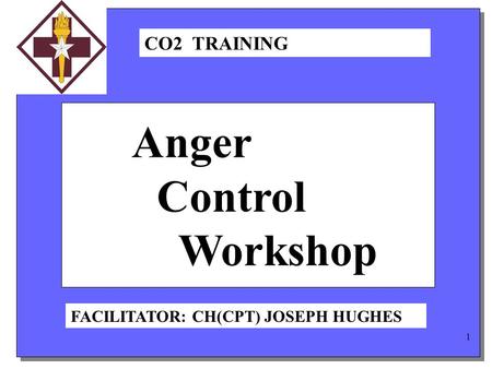 1 Anger Control Workshop CO2 TRAINING FACILITATOR: CH(CPT) JOSEPH HUGHES.