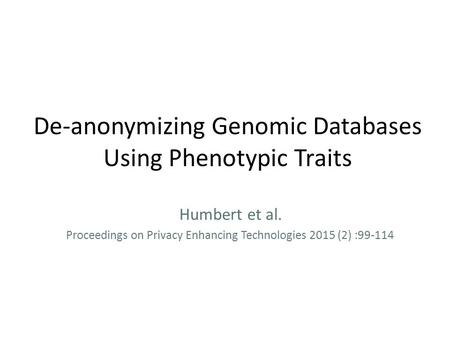 De-anonymizing Genomic Databases Using Phenotypic Traits Humbert et al. Proceedings on Privacy Enhancing Technologies 2015 (2) :99-114.