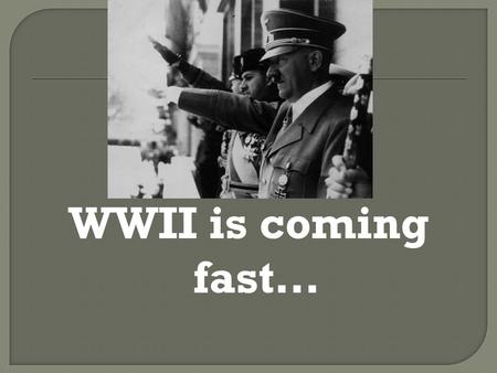 WWII is coming fast….  The Treaty of Versailles wasn’t fair…  The world-wide Great Depression made matters far worse  When people get desperate they.