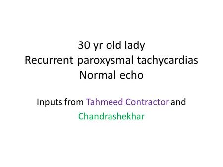 30 yr old lady Recurrent paroxysmal tachycardias Normal echo Inputs from Tahmeed Contractor and Chandrashekhar.