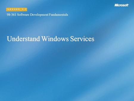 Understand Windows Services 98-361 Software Development Fundamentals LESSON 5.3.