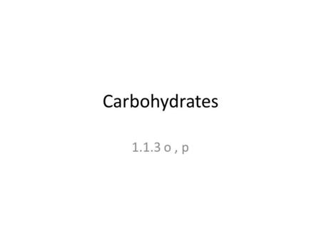 Carbohydrates 1.1.3 o, p. Learning Objectives (o) describe the basic structure of carbohydrates, with reference to monosaccharides, disaccharides and.