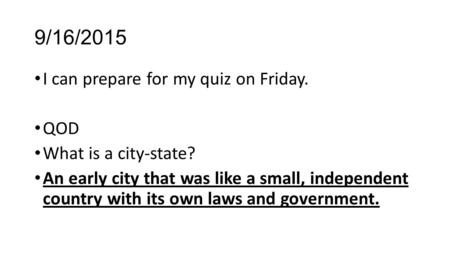 9/16/2015 I can prepare for my quiz on Friday. QOD What is a city-state? An early city that was like a small, independent country with its own laws and.