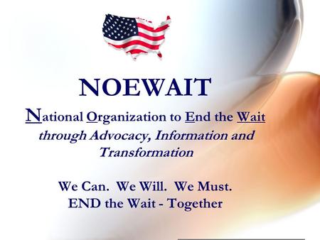 NOEWAIT N ational Organization to End the Wait through Advocacy, Information and Transformation We Can. We Will. We Must. END the Wait - Together.