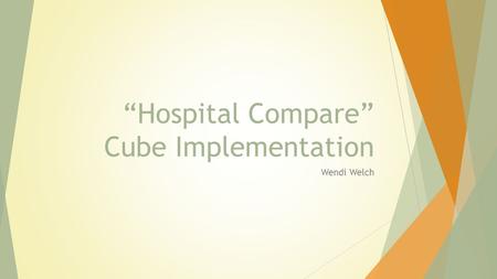 “Hospital Compare” Cube Implementation Wendi Welch.