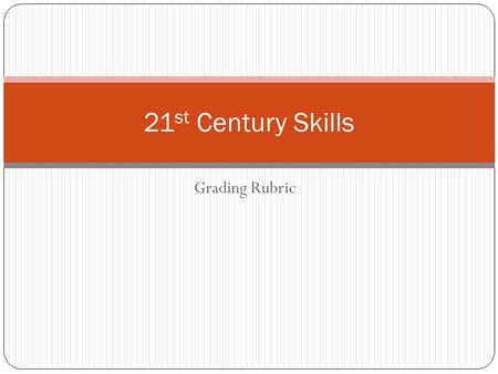 Grading Rubric 21 st Century Skills. 21 st Century Skills Criteria Organizational Standard: Displays strong personal, time management, and flexibility.