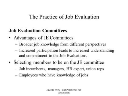 MGMT 4030 - The Practice of Job Evaluation The Practice of Job Evaluation Job Evaluation Committees Advantages of JE Committees –Broader job knowledge.