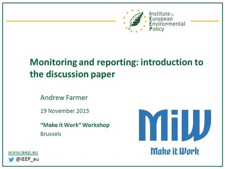 Monitoring and reporting: introduction to the discussion paper Andrew Farmer 19 November 2015 “Make it Work” Workshop Brussels.