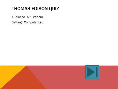 THOMAS EDISON QUIZ Audience : 5 th Graders Setting : Computer Lab.