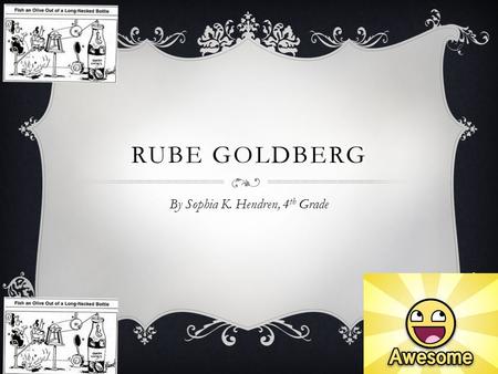 RUBE GOLDBERG By Sophia K. Hendren, 4 th Grade. RUBE GOLDBERG CARTOON INVENTIONS “Fish an Olive Out of a Long- Necked Bottle”