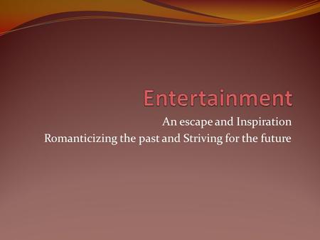 An escape and Inspiration Romanticizing the past and Striving for the future.