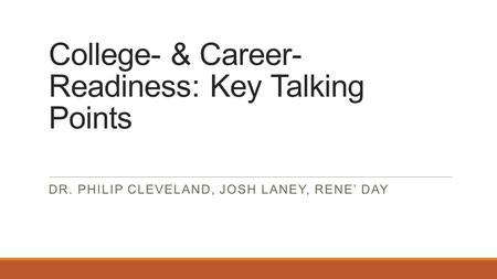 College- & Career- Readiness: Key Talking Points DR. PHILIP CLEVELAND, JOSH LANEY, RENE’ DAY.