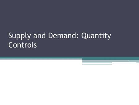 Supply and Demand: Quantity Controls. Controlling quantities Quantity control or quota ▫Is an upper limit on the quantity of some good that can be bought.