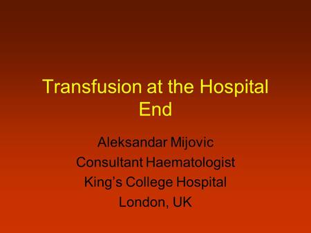 Transfusion at the Hospital End Aleksandar Mijovic Consultant Haematologist King’s College Hospital London, UK.