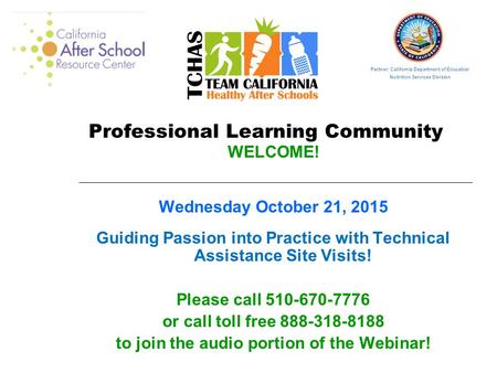 Professional Learning Community WELCOME! Wednesday October 21, 2015 Guiding Passion into Practice with Technical Assistance Site Visits! Please call 510-670-7776.